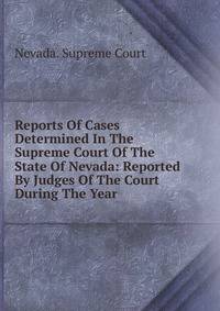 Reports Of Cases Determined In The Supreme Court Of The State Of Nevada: Reported By Judges Of The Court During The Year