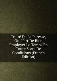 Trait? De La Paresse, Ou, L'art De Bien Employer Le Temps En Toute Sorte De Conditions (French Edition)