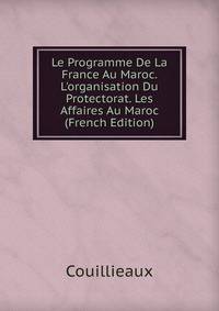 Le Programme De La France Au Maroc. L'organisation Du Protectorat. Les Affaires Au Maroc (French Edition)