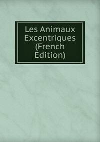 Les Animaux Excentriques (French Edition)