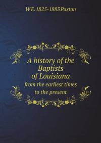 A history of the Baptists of Louisiana: from the earliest times to the present