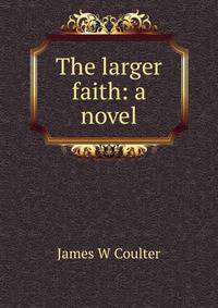 The larger faith: a novel