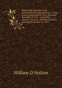 Rules of the Supreme Court of Pennsylvania: adopted July 6, 1911, in force September 4, 1911, amended November 3, 1911 : and of the Superior Court of . November 6, 1911, amended November 21, 1911