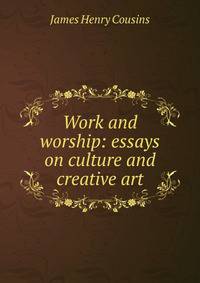 Work and worship: essays on culture and creative art