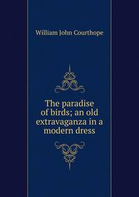 The paradise of birds; an old extravaganza in a modern dress