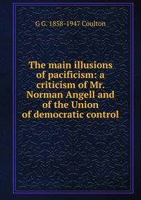 The main illusions of pacificism: a criticism of Mr. Norman Angell and of the Union of democratic control