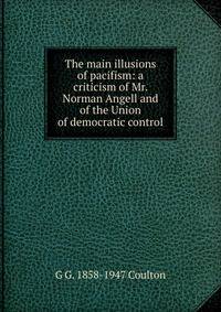 The main illusions of pacifism: a criticism of Mr. Norman Angell and of the Union of democratic control
