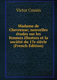 Madame de Chevreuse; nouvelles etudes sur les femmes illustres et la societe du 17e siecle (French Edition)