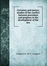 Certainty and justice; studies of the conflict between precedent and progress in the development of the law