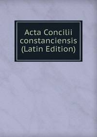 Acta Concilii constanciensis (Latin Edition)