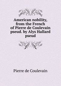American nobility, from the French of Pierre de Coulevain pseud. by Alys Hallard pseud.