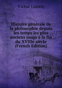Histoire g?n?rale de la philosophie depuis les temps les plus anciens jusqu'? la fin du XVIIIe si?cle (French Edition)