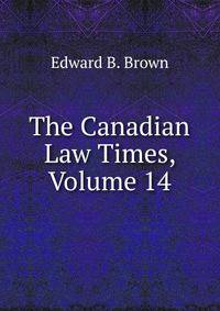 The Canadian Law Times, Volume 14