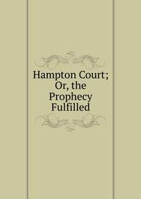 Hampton Court; Or, the Prophecy Fulfilled