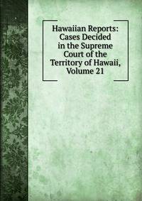 Hawaiian Reports: Cases Decided in the Supreme Court of the Territory of Hawaii, Volume 21