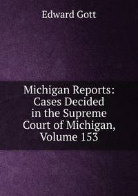 Michigan Reports: Cases Decided in the Supreme Court of Michigan, Volume 153