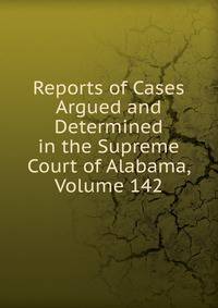 Reports of Cases Argued and Determined in the Supreme Court of Alabama, Volume 142