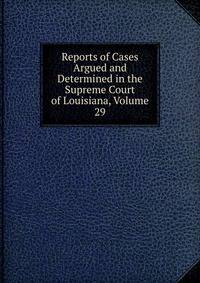 Reports of Cases Argued and Determined in the Supreme Court of Louisiana, Volume 29