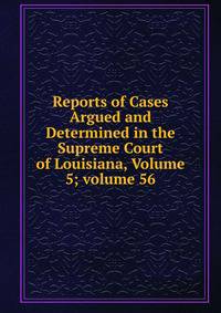 Reports of Cases Argued and Determined in the Supreme Court of Louisiana, Volume 5; volume 56