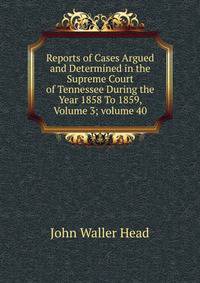 Reports of Cases Argued and Determined in the Supreme Court of Tennessee During the Year 1858 To 1859, Volume 3; volume 40