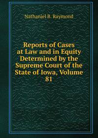 Reports of Cases at Law and in Equity Determined by the Supreme Court of the State of Iowa, Volume 81