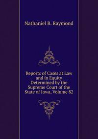Reports of Cases at Law and in Equity Determined by the Supreme Court of the State of Iowa, Volume 82