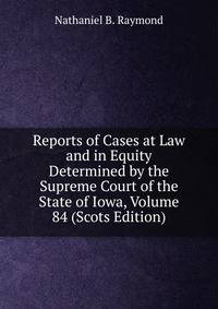 Reports of Cases at Law and in Equity Determined by the Supreme Court of the State of Iowa, Volume 84 (Scots Edition)