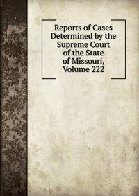 Reports of Cases Determined by the Supreme Court of the State of Missouri, Volume 222