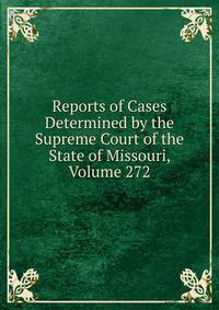 Reports of Cases Determined by the Supreme Court of the State of Missouri, Volume 272
