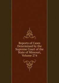 Reports of Cases Determined by the Supreme Court of the State of Missouri, Volume 274