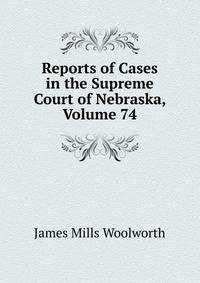 Reports of Cases in the Supreme Court of Nebraska, Volume 74