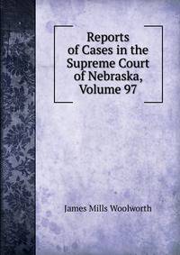 Reports of Cases in the Supreme Court of Nebraska, Volume 97