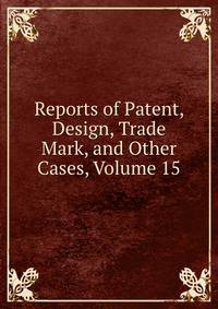 Reports of Patent, Design, Trade Mark, and Other Cases, Volume 15