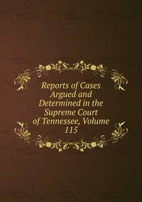 Reports of Cases Argued and Determined in the Supreme Court of Tennessee, Volume 115