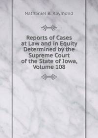Reports of Cases at Law and in Equity Determined by the Supreme Court of the State of Iowa, Volume 108