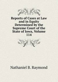Reports of Cases at Law and in Equity Determined by the Supreme Court of the State of Iowa, Volume 114