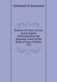 Reports of Cases at Law and in Equity Determined by the Supreme Court of the State of Iowa, Volume 134
