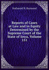 Reports of Cases at Law and in Equity Determined by the Supreme Court of the State of Iowa, Volume 151