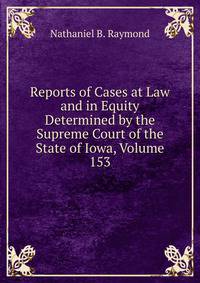 Reports of Cases at Law and in Equity Determined by the Supreme Court of the State of Iowa, Volume 153
