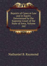 Reports of Cases at Law and in Equity Determined by the Supreme Court of the State of Iowa, Volume 162