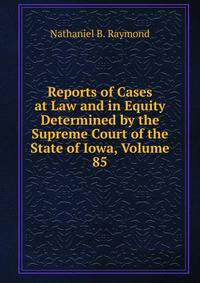 Reports of Cases at Law and in Equity Determined by the Supreme Court of the State of Iowa, Volume 85