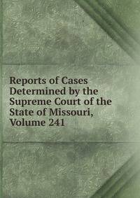 Reports of Cases Determined by the Supreme Court of the State of Missouri, Volume 241