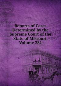 Reports of Cases Determined by the Supreme Court of the State of Missouri, Volume 281