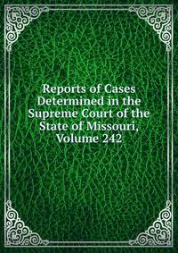 Reports of Cases Determined in the Supreme Court of the State of Missouri, Volume 242