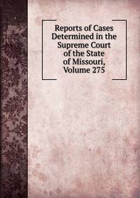 Reports of Cases Determined in the Supreme Court of the State of Missouri, Volume 275