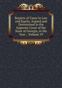 Reports of Cases in Law and Equity, Argued and Determined in the Supreme Court of the State of Georgia, in the Year ., Volume 19