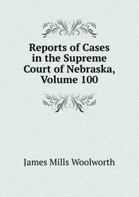 Reports of Cases in the Supreme Court of Nebraska, Volume 100