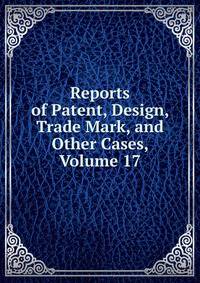 Reports of Patent, Design, Trade Mark, and Other Cases, Volume 17