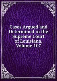 Cases Argued and Determined in the Supreme Court of Louisiana, Volume 107