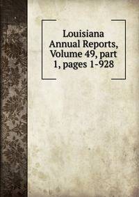 Louisiana Annual Reports, Volume 49, part 1, pages 1-928